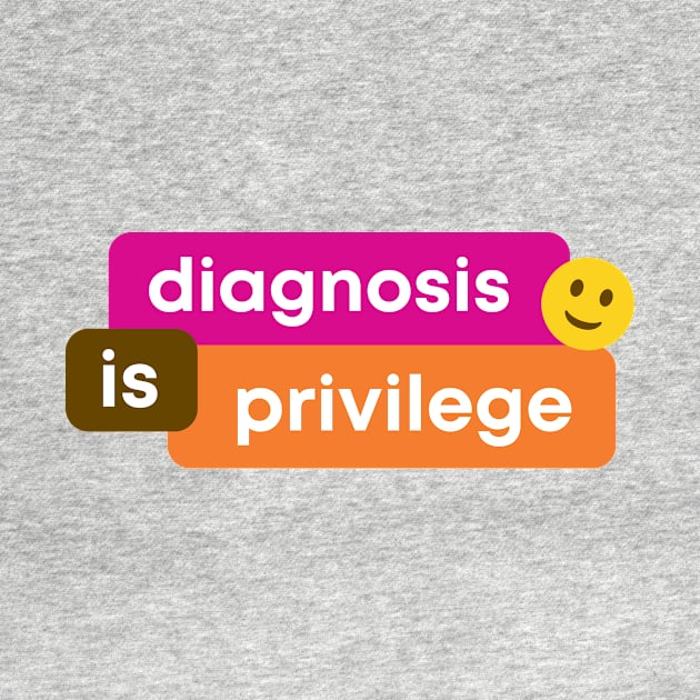 Diagnosis Is Privilege by HappySpace